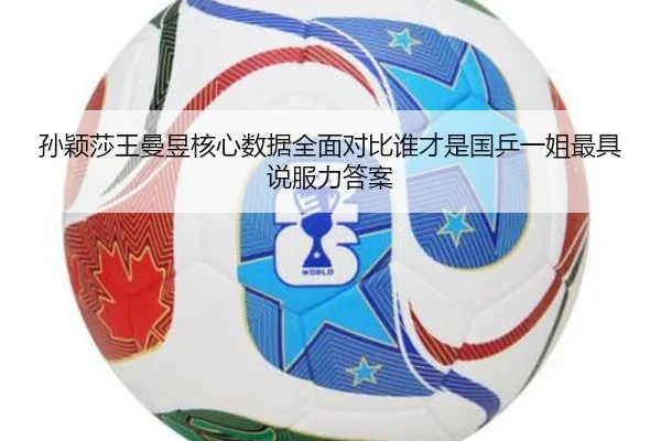 孙颖莎王曼昱核心数据全面对比谁才是国乒一姐最具说服力答案
