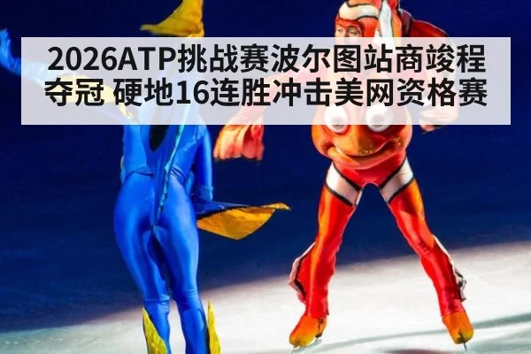 2026ATP挑战赛波尔图站商竣程夺冠 硬地16连胜冲击美网资格赛