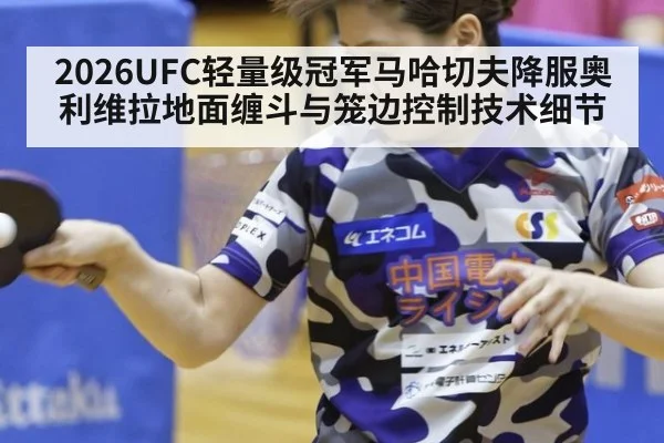 2026UFC轻量级冠军马哈切夫降服奥利维拉地面缠斗与笼边控制技术细节
