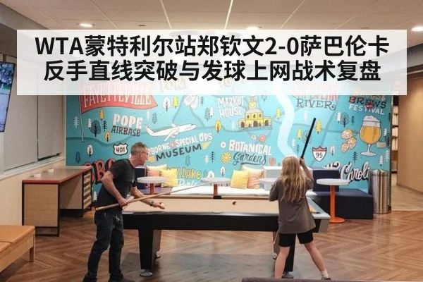 WTA蒙特利尔站郑钦文2-0萨巴伦卡反手直线突破与发球上网战术复盘