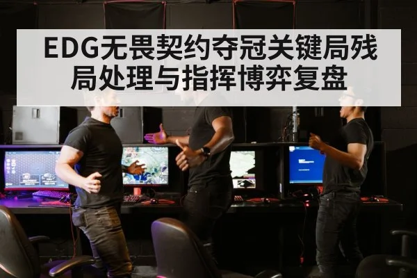 EDG无畏契约夺冠关键局残局处理与指挥博弈复盘