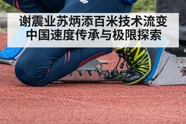 谢震业苏炳添百米技术流变 中国速度传承与极限探索