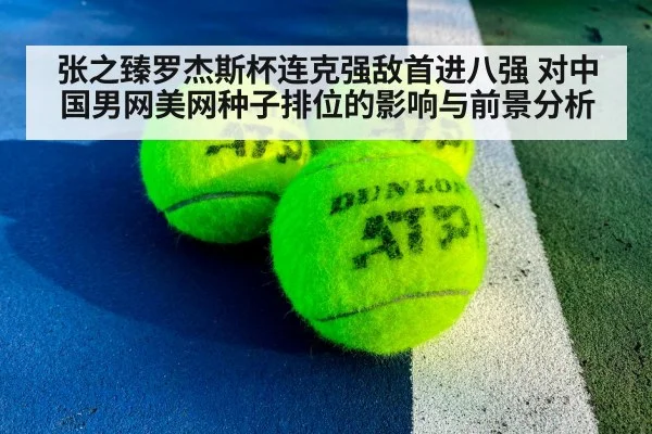 张之臻罗杰斯杯连克强敌首进八强 对中国男网美网种子排位的影响与前景分析