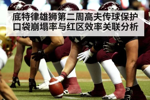 底特律雄狮第二周高夫传球保护口袋崩塌率与红区效率关联分析