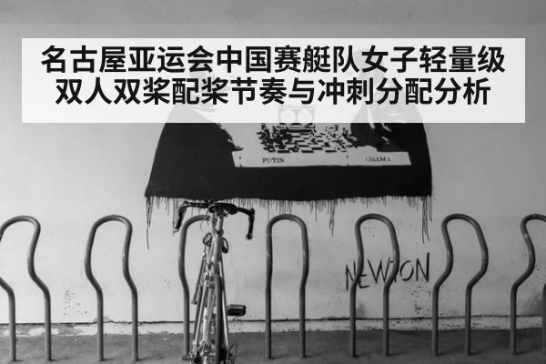 名古屋亚运会中国赛艇队女子轻量级双人双桨配桨节奏与冲刺分配分析