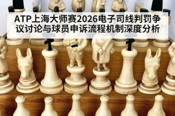 ATP上海大师赛2026电子司线判罚争议讨论与球员申诉流程机制深度分析