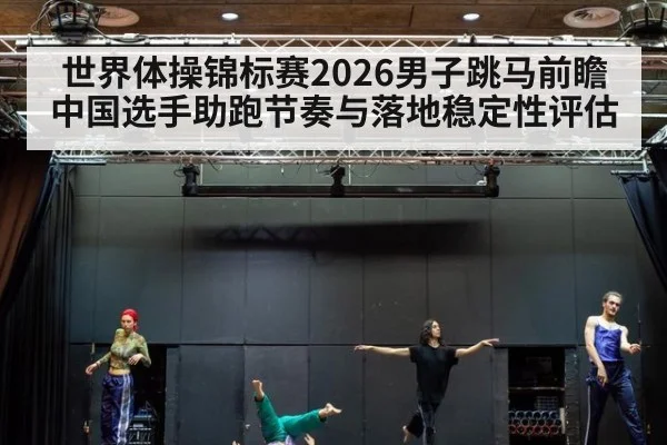 世界体操锦标赛2026男子跳马前瞻 中国选手助跑节奏与落地稳定性评估