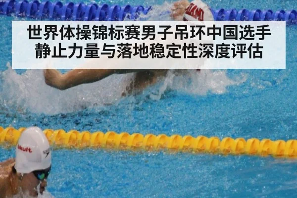 世界体操锦标赛男子吊环中国选手静止力量与落地稳定性深度评估