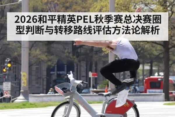 2026和平精英PEL秋季赛总决赛圈型判断与转移路线评估方法论解析